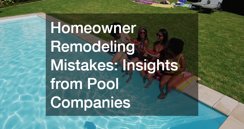 Homeowner Remodeling Mistakes  Insights from Pool Companies