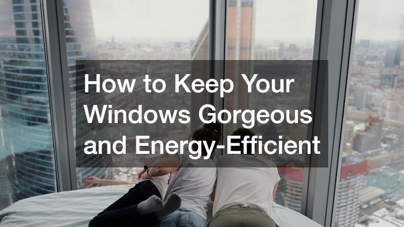 How to Keep Your Windows Gorgeous and Energy-Efficient
